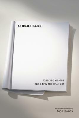 An Ideal Theater: Founding Visions for a New American Art by Todd London