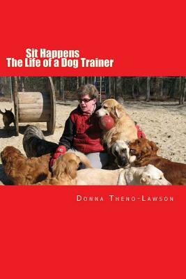 Sit Happens: The life of a Dog Trainer by Lori Wittenwiler, Donna Theno-Lawson