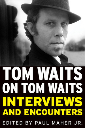 Tom Waits on Tom Waits: Interviews and Encounters by Paul Maher Jr.