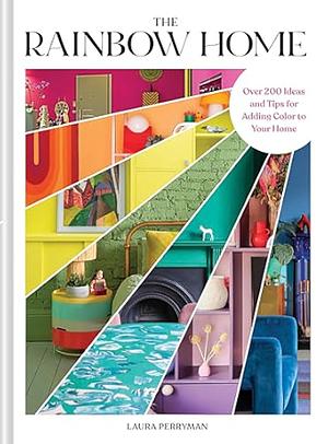 The Rainbow Home: Over 200 Ideas and Tips for Adding Color to Your Home by Laura Perryman
