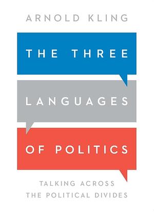 The Three Languages of Politics: Talking Across the Political Divides by Arnold Kling