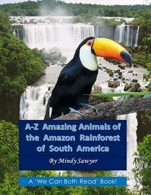 A-Z Amazing Animals of the Amazon Rainforest of South America: Fun facts and big colorful pictures of awesome animals that live in the South American by Mindy Sawyer