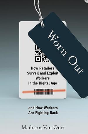 Worn Out: How Retailers Surveil and Exploit Workers in the Digital Age and How Workers Are Fighting Back by Madison Van Oort