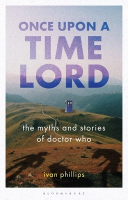 Once Upon a Time Lord: The Myths and Stories of Doctor Who by Ivan Phillips