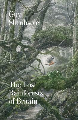 The Lost Rainforests of Britain by Guy Shrubsole