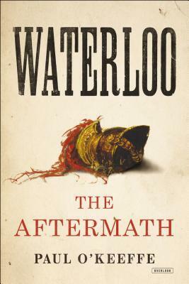 Waterloo: The Aftermath by Paul O'Keeffe