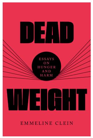 Dead Weight: Essays on Hunger and Harm by Emmeline Clein