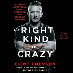 The Right Kind of Crazy: Navy Seal, Covert Operative, and Boy Scout from Hell by Clint Emerson