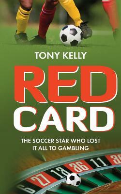 Red Card: The Soccer Star Who Lost It All To Gambling by Tony Kelly