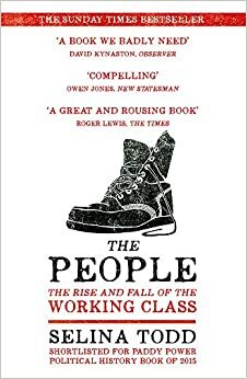 The People: The Rise and Fall of the Working Class, 1910-2010 by Selina Todd