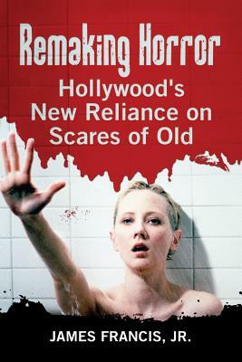 Remaking Horror: Hollywood's New Reliance on Scares of Old by James Francis