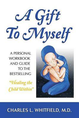 A Gift to Myself: A Personal Workbook and Guide to "healing the Child Within" by Charles Whitfield