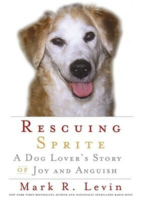 Rescuing Sprite: A Dog Lover's Story of Joy and Anguish by Mark R. Levin