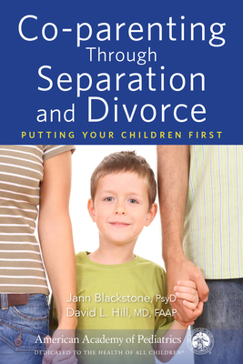 Co-Parenting Through Separation and Divorce: Putting Your Children First by Jann Blackstone, David Hill