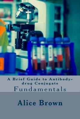 A Brief Guide to Antibody-drug Conjugate by Alice Brown