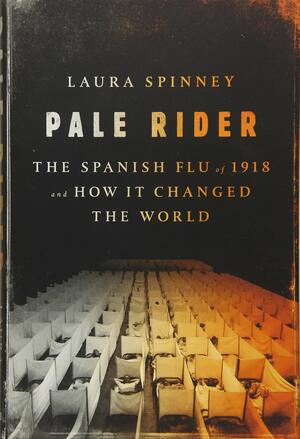 Pale Rider: The Spanish Flu of 1918 and How It Changed the World by Laura Spinney