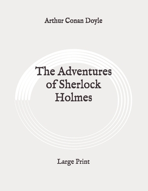 The Adventures of Sherlock Holmes: Large Print by Arthur Conan Doyle