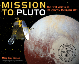 Mission to Pluto: The First Visit to an Ice Dwarf and the Kuiper Belt by Mary Kay Carson