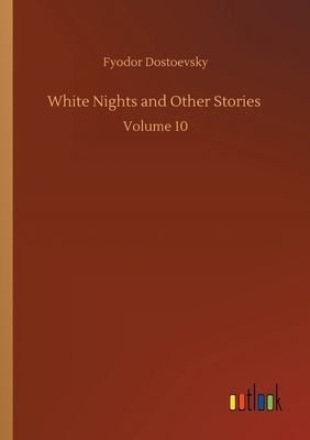 White Nights and Other Stories: Volume 10 by Fyodor Dostoevsky