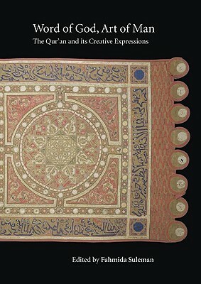 Word of God, Art of Man: The Qur'an and Its Creative Expressions: Selected Proceedings from the International Colloquium, London, 18-21 October 2003 by Fahmida Suleman