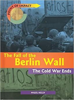 The Fall of the Berlin Wall: The Cold War Ends by Nigel Kelly