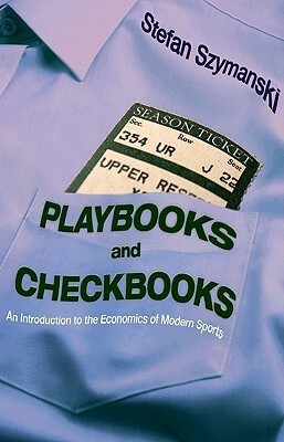 Playbooks and Checkbooks: An Introduction to the Economics of Modern Sports by Stefan Szymanski