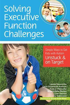 Solving Executive Function Challenges: Simple Ways to Get Kids with Autism Unstuck and on Target by Katie Alexander, Lauren Kenworthy, Laura Gutermuth Anthony