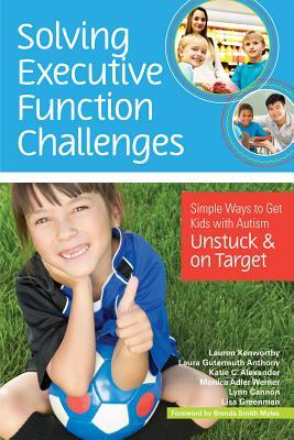 Solving Executive Function Challenges: Simple Ways to Get Kids with Autism Unstuck and on Target by Lauren Kenworthy, Laura Gutermuth Anthony, Katie Alexander