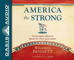 America the Strong (Library Edition): Conservative Ideas to Spark the Next Generation by William J. Bennett, John T.E. Cribb, Jr.