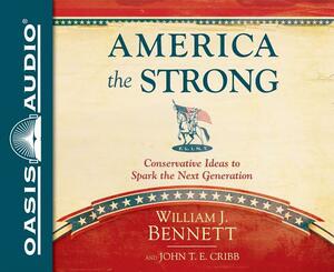 America the Strong (Library Edition): Conservative Ideas to Spark the Next Generation by John T.E. Cribb, Jr., William J. Bennett