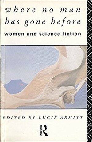 Where No Man Has Gone Before: Women and Science Fiction by Lucie Armitt