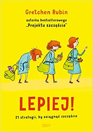 Lepiej! 21 strategii, by osiągnąć szczęście by Gretchen Rubin