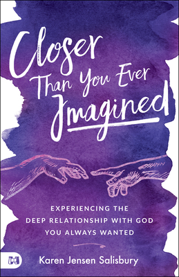 Closer Than You Ever Imagined: Experiencing the Deep Relationship with God You Always Wanted by Karen Jensen Salisbury