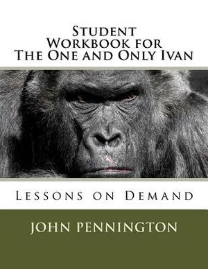 Student Workbook for The One and Only Ivan: Lessons on Demand by John Pennington