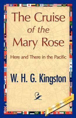 The Cruise of the Mary Rose by H. G. Kingston W. H. G. Kingston, W. H. G. Kingston