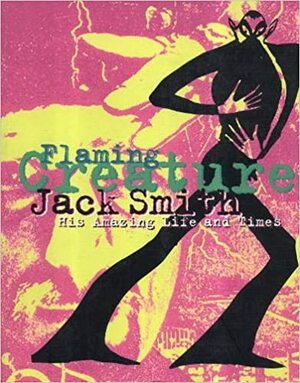 Jack Smith: Flaming Creature: His Amazing Life and Times by Edward Leffingwell