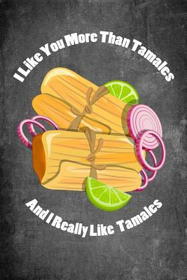 I Like You More Than Tamales and I Really Like Tamales: Food Composition Book Gag Gift Idea for Valentine's Day, Weddings or Any Romantic Occasion by Legacy Creations