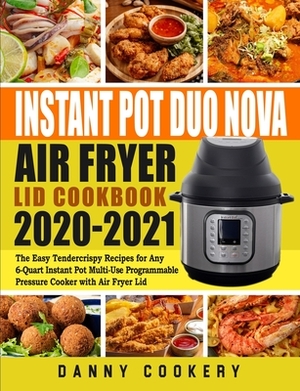 Instant Pot Duo Nova Air Fryer Lid Cookbook 2020-2021: The Easy Tendercrispy Recipes for Any 6-Quart Instant Pot Multi-Use Programmable Pressure Cooke by Peter Moore, Danny Cookery