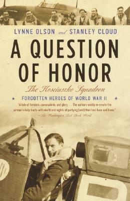 A Question of Honor: The Kosciuszko Squadron: Forgotten Heroes of World War II by Lynne Olson, Stanley Cloud