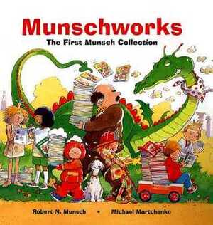 Munschworks: The First Munsch Collection by Michael Martchenko, Robert Munsch