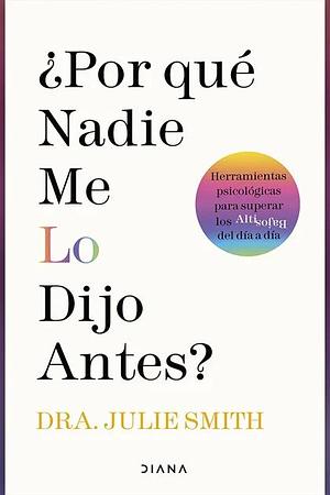 ¿Por qué nadie me lo dijo antes?: Herramientas psicológicas para superar los altibajos del día a día by Julie Smith