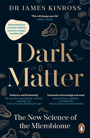 Dark Matter: The New Science of the Microbiome by James Kinross