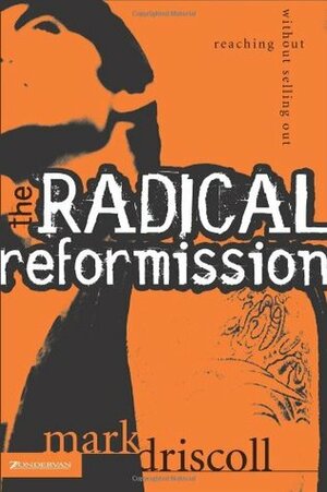 The Radical Reformission: Reaching Out without Selling Out by Mark Driscoll