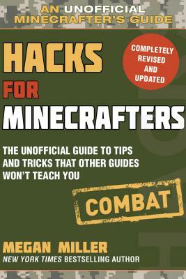 Hacks for Minecrafters: Combat Edition: The Unofficial Guide to Tips and Tricks That Other Guides Won't Teach You by Megan Miller