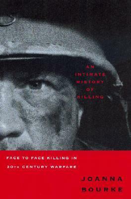An Intimate History of Killing: Face-to-Face Killing in Twentieth Century Warfare by Joanna Bourke