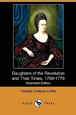 Daughters of the Revolution and Their Times, 1769-1776 (Illustrated Edition) (Dodo Press) by Charles Carleton Coffin