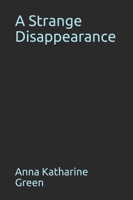 A Strange Disappearance by Anna Katharine Green