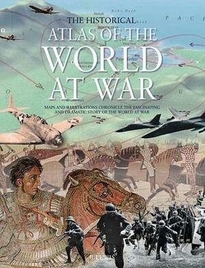 The Historical Atlas of the World At War by Brenda Ralph Lewis, Rupert Matthews