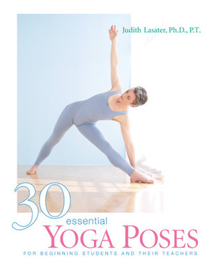 30 Essential Yoga Poses: For Beginning Students and Their Teachers by Judith Hanson Lasater