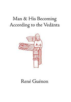 Man and His Becoming According to the Vedanta by René Guénon